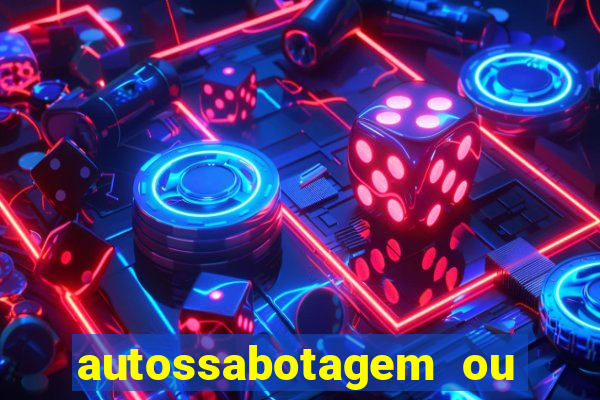 autossabotagem ou auto sabotagem